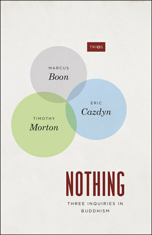 Nothing: Three Inquiries in Buddhism by Marcus Boon, Eric Cazdyn, Timothy Morton
