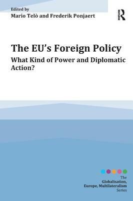 The EU's Foreign Policy: What Kind of Power and Diplomatic Action? by Frederik Ponjaert, Mario Telò