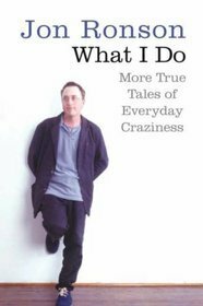 What I Do: More True Tales of Everyday Craziness by Jon Ronson