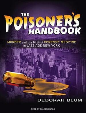 The Poisoner's Handbook: Murder and the Birth of Forensic Medicine in Jazz Age New York by Deborah Blum