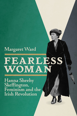 Fearless Woman: Hanna Sheehy Skeffington, Feminism and the Irish Revolution by Margaret Ward