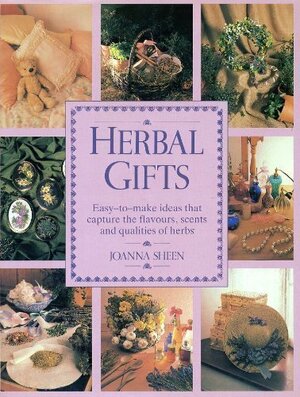 Herbal Gifts: Easy-To-Make Ideas That Capture the Flavours, Scents & Qualities of Herbs by Joanna Sheen