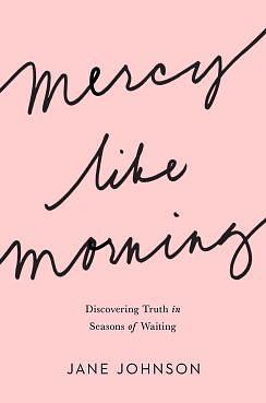 Mercy like Morning: Discovering Truth in Seasons of Waiting by Jane Johnson, Jane Johnson