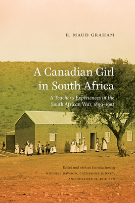 A Canadian Girl in South Africa: A Teacher's Experiences in the South African War, 1899-1902 by E. Maud Graham
