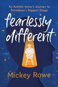 Fearlessly Different: An Autistic Actor's Journey to Broadway's Biggest Stage by Mickey Rowe