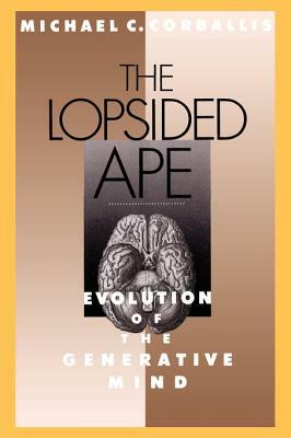 The Lopsided Ape: Evolution of the Generative Mind by Michael C. Corballis