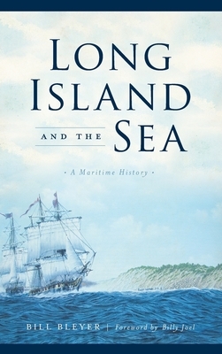 Long Island and the Sea: A Maritime History by Bill Bleyer