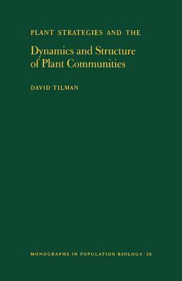 Plant Strategies and the Dynamics and Structure of Plant Communities. (Mpb-26), Volume 26 by David Tilman