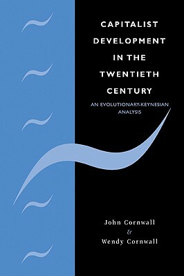 Capitalist Development in the Twentieth Century: An Evolutionary-Keynesian Analysis by Wendy Cornwall, John Cornwall