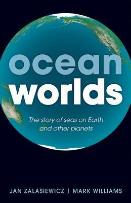 Ocean Worlds: The Story of Seas on Earth and Other Planets by Mark Williams, Jan Zalasiewicz