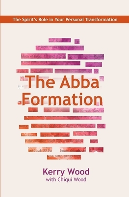 The Abba Formation: The Spirit's Role in Your Personal Transformation by Kerry Wood