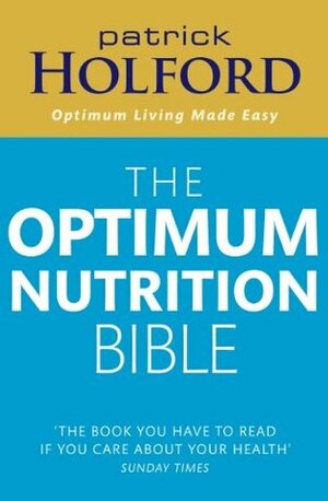 The Optimum Nutrition Bible: The Book You Have To Read If Your Care About Your Health by Patrick Holford