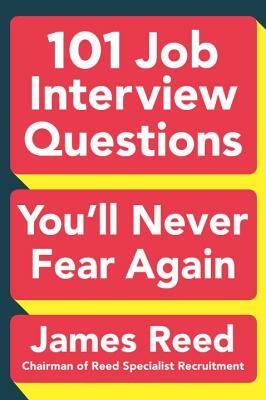 101 Job Interview Questions You'll Never Fear Again by James Reed