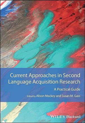 Current Approaches in Second Language Acquisition Research: A Practical Guide by Susan M. Gass, Alison Mackey