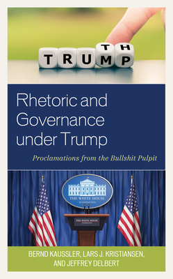 Rhetoric and Governance Under Trump: Proclamations from the Bullshit Pulpit by Jeffrey Delbert, Bernd Kaussler, Lars J. Kristiansen