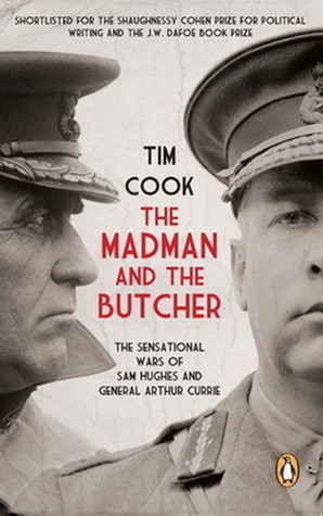 The Madman and the Butcher: the Sensational Wars of Sam Hughes and General Arthur Currie by Tim Cook