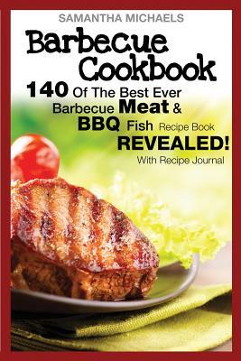 Barbecue Cookbook: 140 of the Best Ever Barbecue Meat & BBQ Fish Recipes Book...Revealed! (with Recipe Journal) by Samantha Michaels