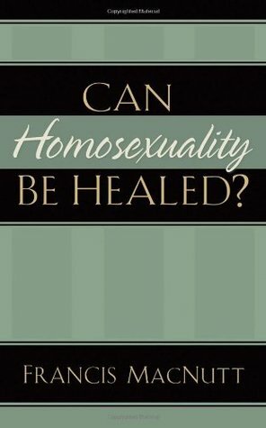 Can Homosexuality Be Healed? by Francis S. MacNutt