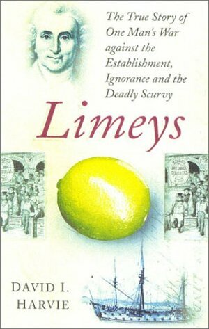 Limeys: The True Story of One Man's War Against Ignorance, the Establishment and the Deadly Scurvy by David I. Harvie