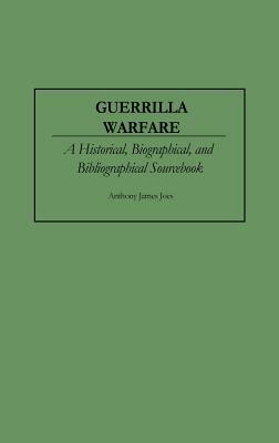 Guerrilla Warfare: A Historical, Biographical, and Bibliographical Sourcebook by Anthony J. Joes