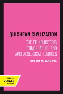 Quichean Civilization: The Ethnohistoric, Ethnographic, and Archaeological Sources by Robert M. Carmack