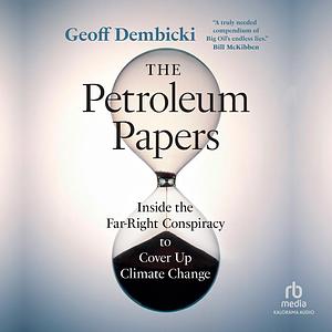 The Petroleum Papers: Inside the Far-Right Conspiracy That Stole Our Chance of Stopping Climate Change by Geoff Dembicki