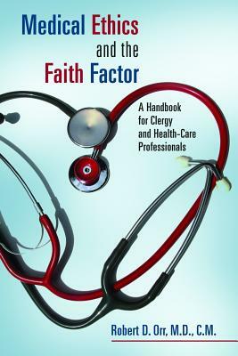 Medical Ethics and the Faith Factor: A Handbook for Clergy and Health-Care Professionals by Robert D. Orr