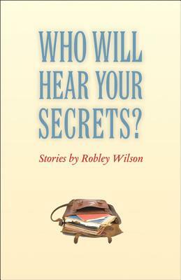 Who Will Hear Your Secrets?: Stories by Robley Wilson