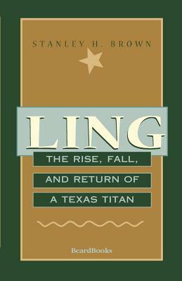 Ling: The Rise, Fall, and Return of a Texas Titan by Stanley H. Brown