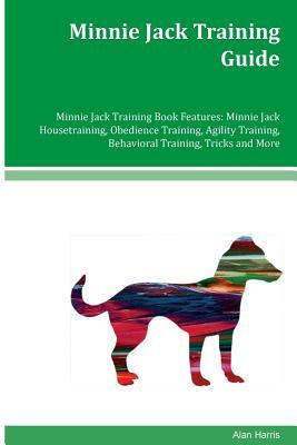 Minnie Jack Training Guide Minnie Jack Training Book Features: Minnie Jack Housetraining, Obedience Training, Agility Training, Behavioral Training, T by Alan Harris