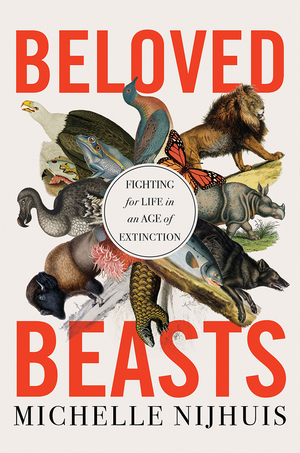 Beloved Beasts: Fighting for Life in an Age of Extinction by Michelle Nijhuis