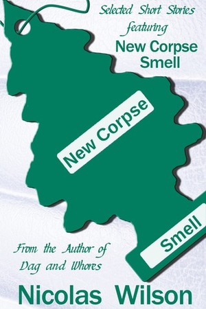 Selected Short Stories Featuring New Corpse Smell by Nicolas Wilson
