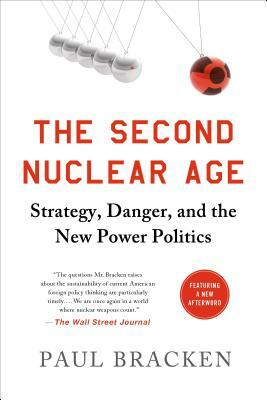 The Second Nuclear Age: Strategy, Danger, and the New Power Politics by Paul Bracken