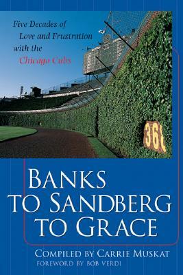 Banks to Sandberg to Grace: Five Decades of Love and Frustration with the Chicago Cubs by Carrie Muskat