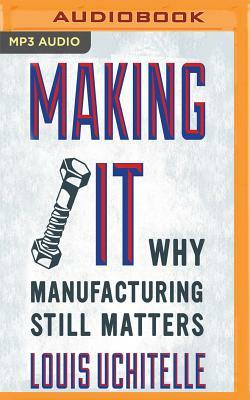 Making It: Why Manufacturing Still Matters by Louis Uchitelle