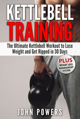 Kettlebell Training: The Ultimate Kettlebell Workout to Lose Weight and Get Ripped in 30 Days by John Powers