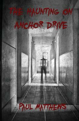 The Haunting on Anchor Drive by Paul Matthews