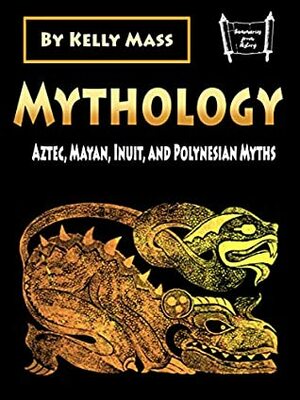 Mythology: Aztec, Inca, Inuit, and Polynesian Myths by Kelly Mass