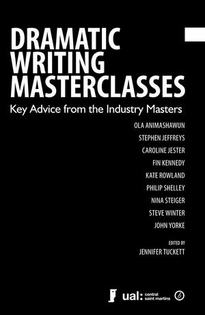 Dramatic Writing Masterclasses: Key Advice from the Industry Masters by Jennifer Tuckett