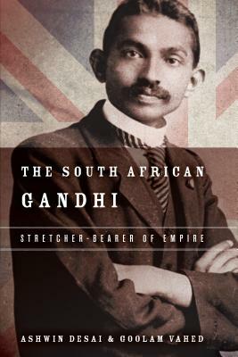 The South African Gandhi: Stretcher-Bearer of Empire by Ashwin Desai, Goolem Vahed