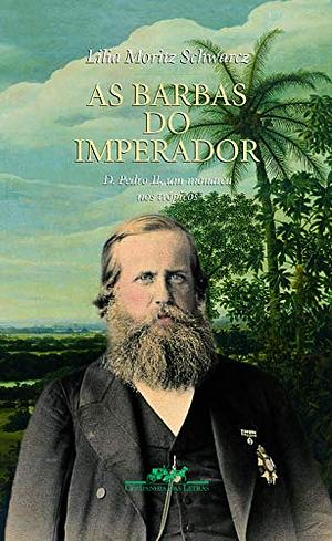 As barbas do imperador: D. Pedro II, um monarca nos trópicos  by Lilia Moritz Schwarcz