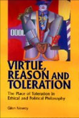 Virtue, Reason and Toleration: The Place of Toleration in Ethical & Political Philosophy by Glen Newey