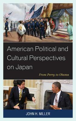 American Political and Cultural Perspectives on Japan: From Perry to Obama by John H. Miller