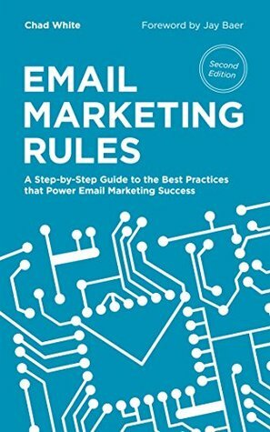 Email Marketing Rules: A Step-by-Step Guide to the Best Practices that Power Email Marketing Success by Jay Baer, Chad White