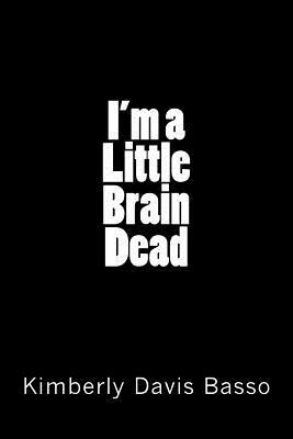 I'm A Little Brain Dead by Kimberly Davis Basso