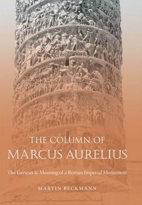 The Column of Marcus Aurelius: The Genesis & Meaning of a Roman Imperial Monument by Martin Beckmann