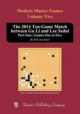 The 2014 Ten-Game Match Between Gu Li and Lee Sedol: Part One: Games One to Five Volume 2 by Rob van Zeijst, Richard Bozulich