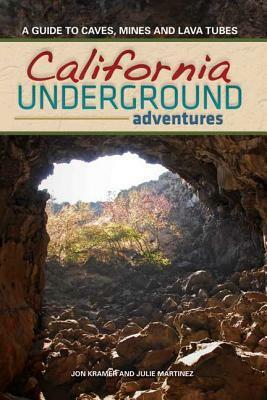 California Underground: A Guide to Caves, Mines and Lava Tubes by Julie Martinez, Jon Kramer