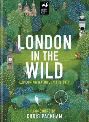 London in the Wild: Exploring Nature in The City by London Wildlife Trust