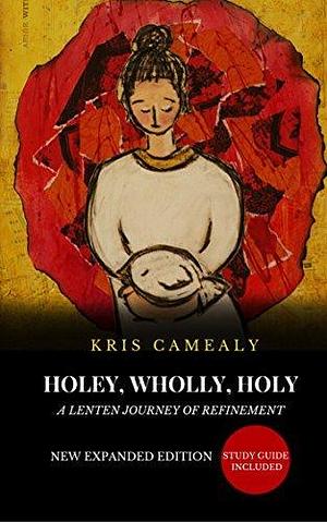 Wholly, Holey, Holy: A Lenten Journey Of Refinement by Kris Camealy, Christine Hiester